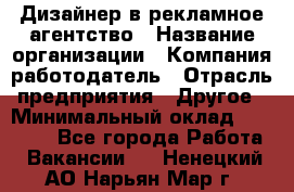 Дизайнер в рекламное агентство › Название организации ­ Компания-работодатель › Отрасль предприятия ­ Другое › Минимальный оклад ­ 28 000 - Все города Работа » Вакансии   . Ненецкий АО,Нарьян-Мар г.